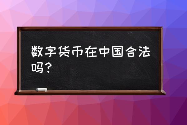 数字货币现在在我国合法吗 数字货币在中国合法吗？