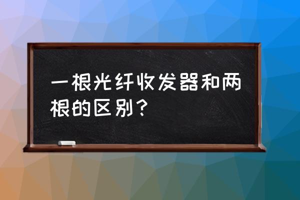 多模光纤收发器两根线怎么区别 一根光纤收发器和两根的区别？