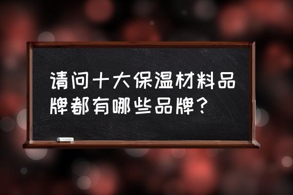 上海神州保温材料有销售吗 请问十大保温材料品牌都有哪些品牌？