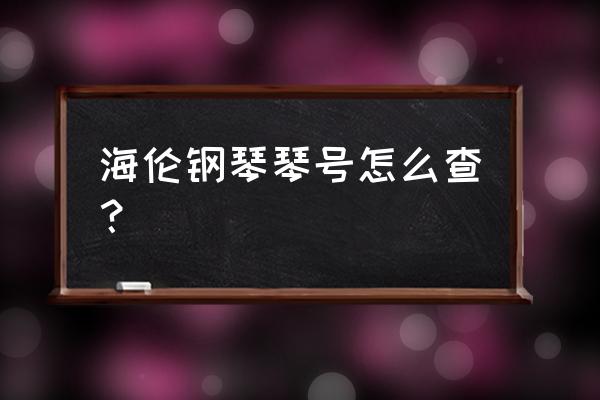 网上如何查询钢琴编号 海伦钢琴琴号怎么查？