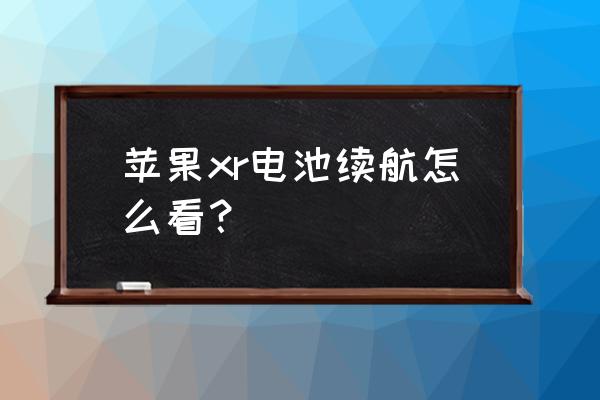 苹果手机xr怎么看电量百分比 苹果xr电池续航怎么看？