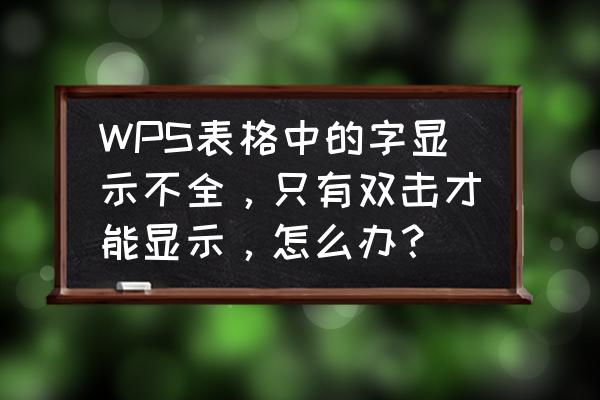 wps字体显示不全怎么回事 WPS表格中的字显示不全，只有双击才能显示，怎么办？