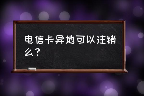 渭南电信号能在西安销户吗 电信卡异地可以注销么？