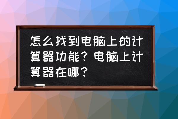 计算器在哪个文件夹 怎么找到电脑上的计算器功能？电脑上计算器在哪？