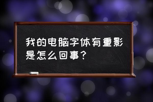 电脑瓶字体有重影怎么处理 我的电脑字体有重影是怎么回事？