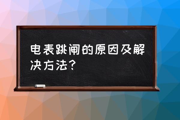 请问电表跳制是怎样的 电表跳闸的原因及解决方法？