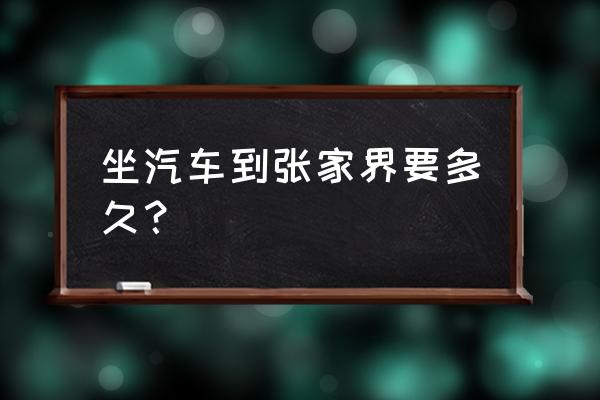 株洲坐汽车到张家界要多久时间 坐汽车到张家界要多久？