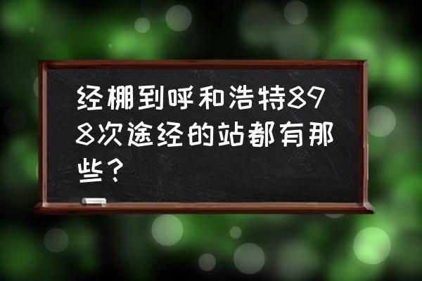 通辽到包头几号有票 经棚到呼和浩特898次途经的站都有那些？