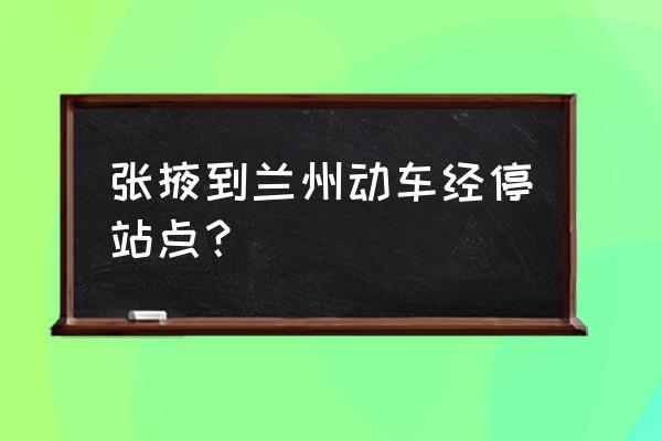 张掖到兰州途径哪里 张掖到兰州动车经停站点？