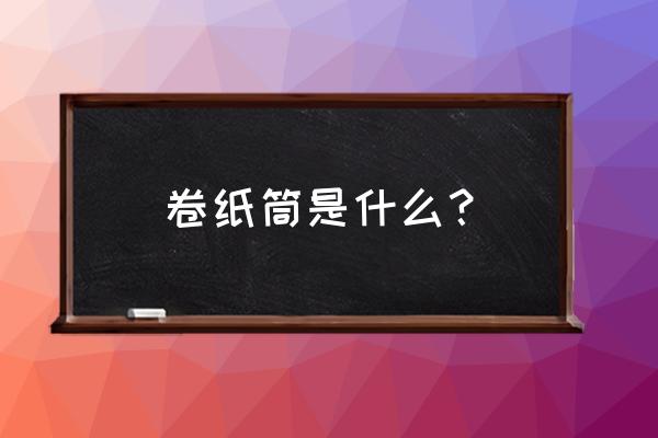 实心纸卷用什么纸筒 卷纸筒是什么？