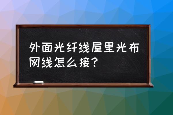 光纤宽带家装如何布线 外面光纤线屋里光布网线怎么接？