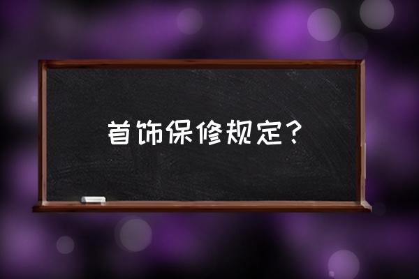 日照老凤祥保修多久 首饰保修规定？