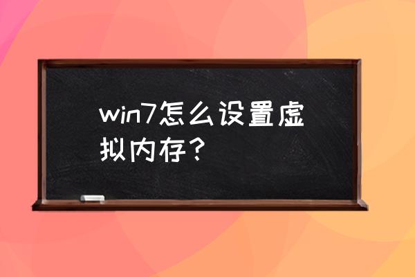 wen7电脑虚拟内存怎么设置 win7怎么设置虚拟内存？