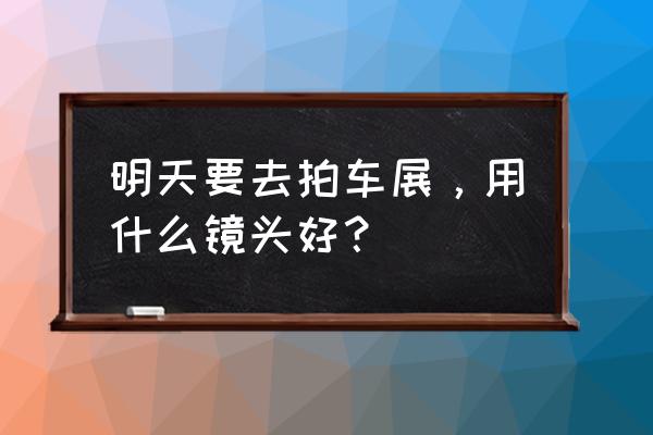 拍车模用什么镜头合适 明天要去拍车展，用什么镜头好？