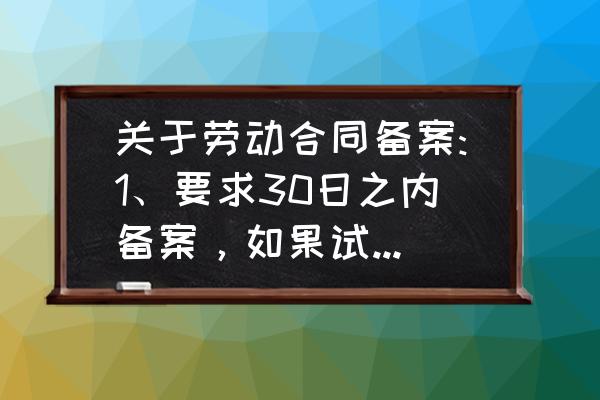 劳动合同试用期内能备案吗 关于劳动合同备案:1、要求30日之内备案，如果试用期是三个月的，要到试用期快结束时签？