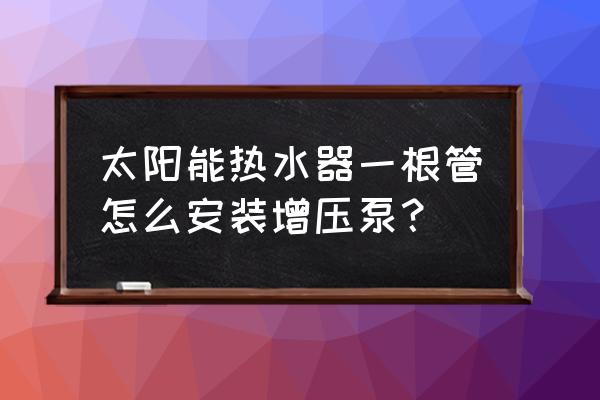 太阳能热水器热水增压泵怎样安装 太阳能热水器一根管怎么安装增压泵？