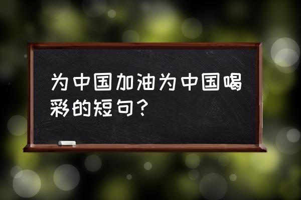 草书中国加油怎么写 为中国加油为中国喝彩的短句？