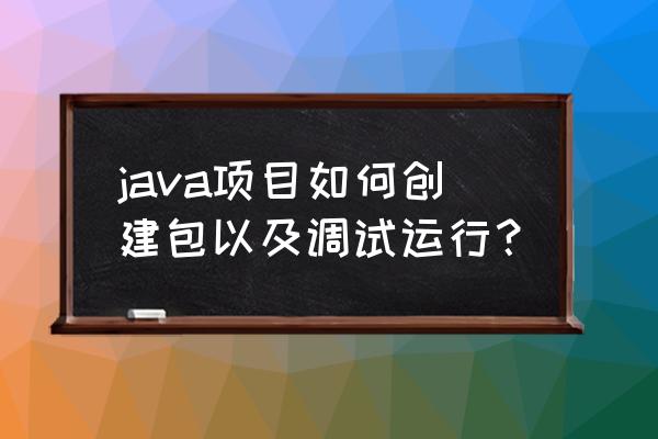 java控制台怎么单步调试 java项目如何创建包以及调试运行？