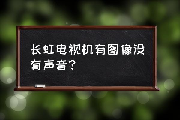 长虹29电视没有声音怎么回事 长虹电视机有图像没有声音？