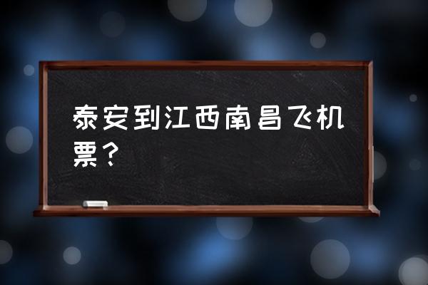 从泰安坐火车到江西是哪路车 泰安到江西南昌飞机票？