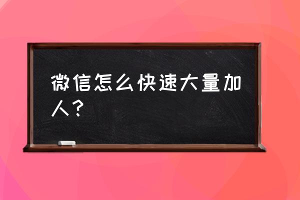 怎么才快速多量的加微信好友 微信怎么快速大量加人？