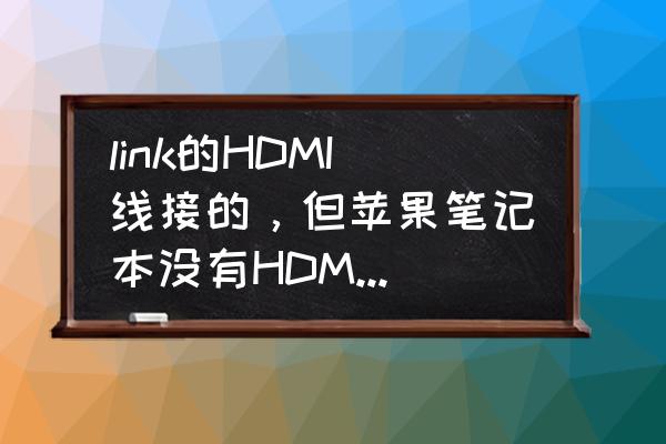 苹果电脑有没有hdmi输入接口 link的HDMI线接的，但苹果笔记本没有HDMI接口？