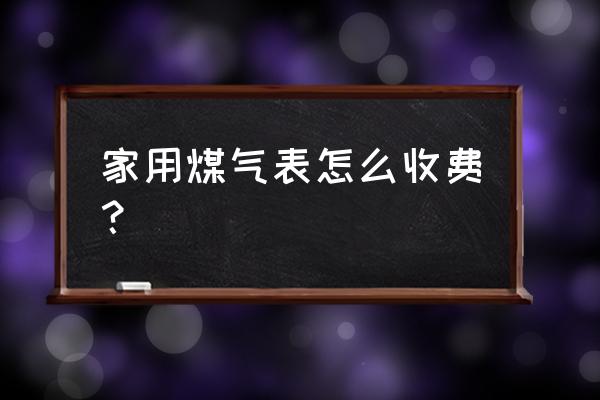 家用燃气表丹东多少钱 家用煤气表怎么收费？