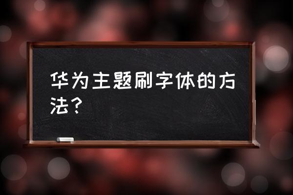 华为手机主题字体文件在哪里设置 华为主题刷字体的方法？