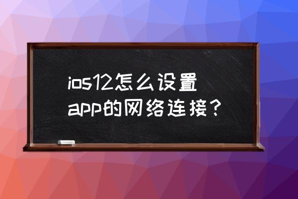 苹果手机怎么设置应用联网 ios12怎么设置app的网络连接？