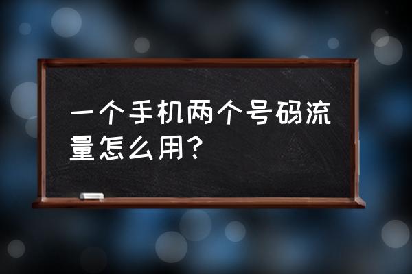 手机两张卡如何吃流量 一个手机两个号码流量怎么用？