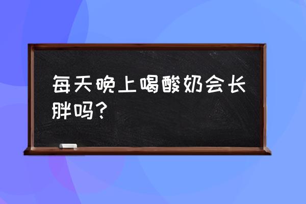 经常喝酸奶容易发胖吗 每天晚上喝酸奶会长胖吗？