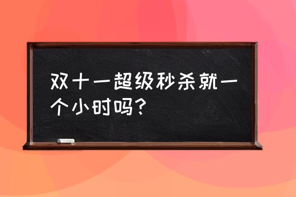 京东秒杀是几天一次 双十一超级秒杀就一个小时吗？