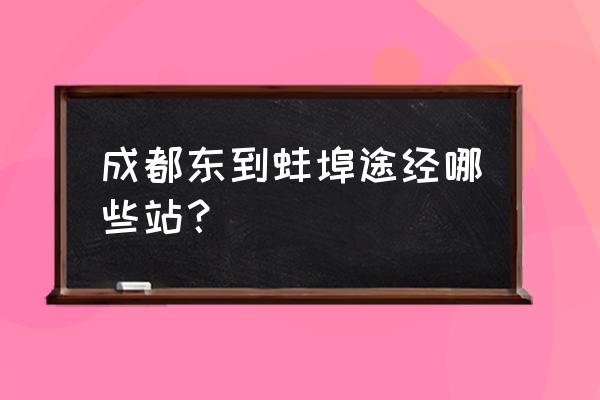 成都到蚌埠有直达物流吗 成都东到蚌埠途经哪些站？