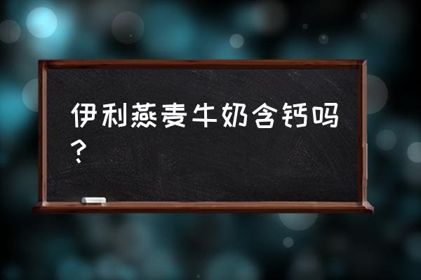 伊利燕麦牛奶多少钱一箱 伊利燕麦牛奶含钙吗？