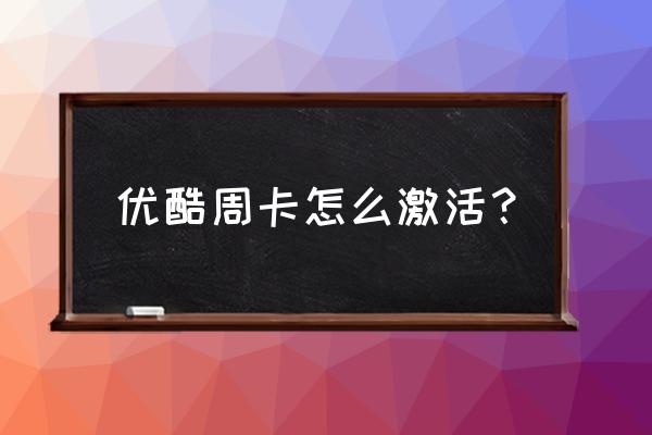 电信优酷卡激活要多久 优酷周卡怎么激活？