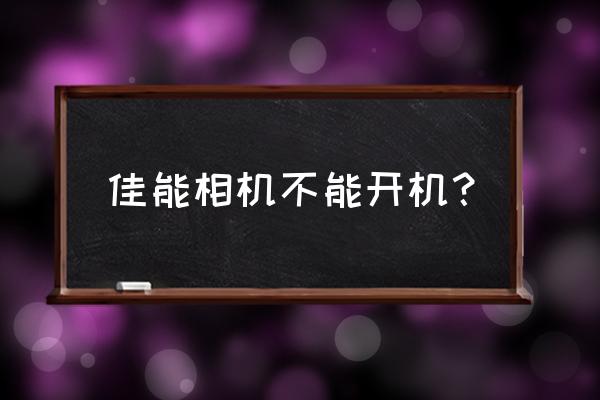 佳能相机为什么打不开了 佳能相机不能开机？