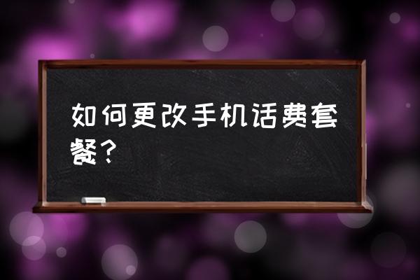 遵义号码改套餐你要在哪里改 如何更改手机话费套餐？