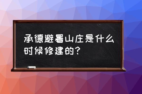 承德避暑山庄耗时多久建成的 承德避暑山庄是什么时候修建的？