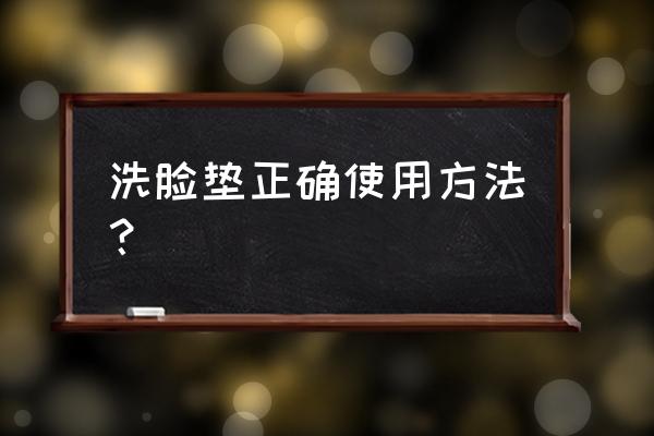 洗脸用的海绵怎么用法 洗脸垫正确使用方法？