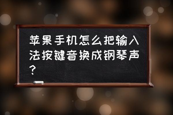 苹果手机如何设置搜狗按键音 苹果手机怎么把输入法按键音换成钢琴声？