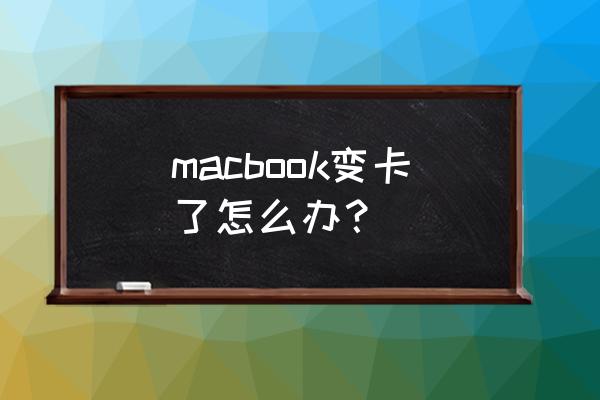 苹果电脑变卡了怎么清理 macbook变卡了怎么办？