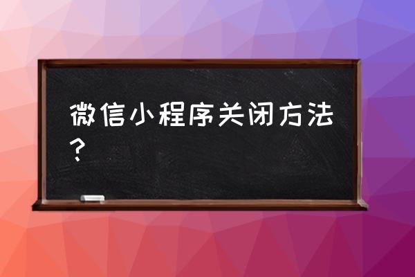 怎样禁止微信使用小程序 微信小程序关闭方法？