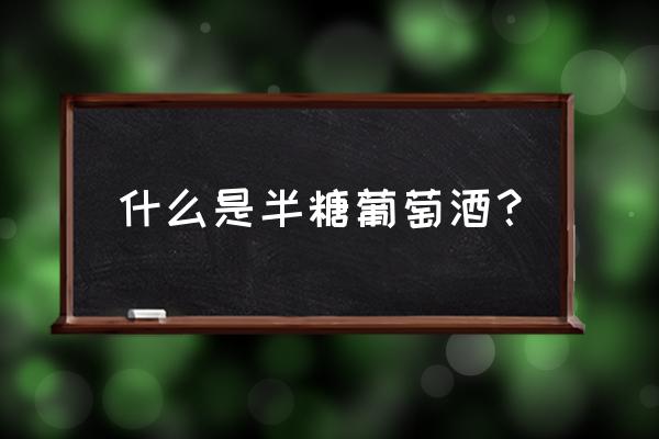 半甜葡萄酒是不是含糖量高 什么是半糖葡萄酒？