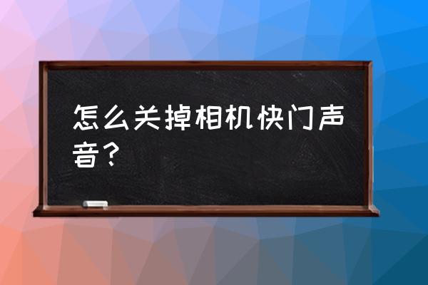 单反相机如何关闭快门声音 怎么关掉相机快门声音？