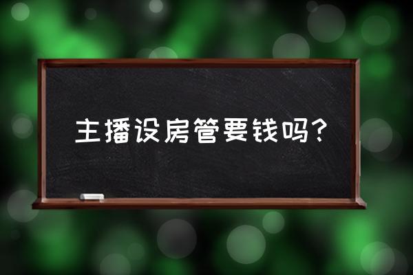 虎牙卡房管一般多少钱 主播设房管要钱吗？