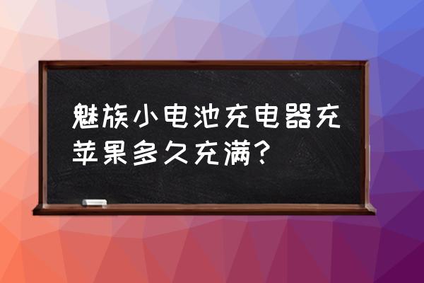 魅族充电器能充苹果手机吗 魅族小电池充电器充苹果多久充满？