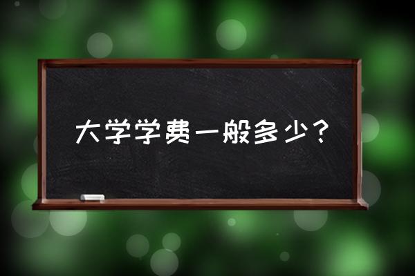 大连大学二本学费多少 大学学费一般多少？