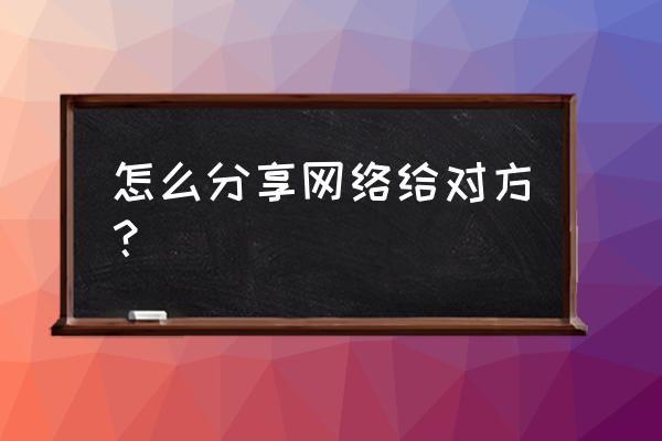 分享网络在哪里设置 怎么分享网络给对方？