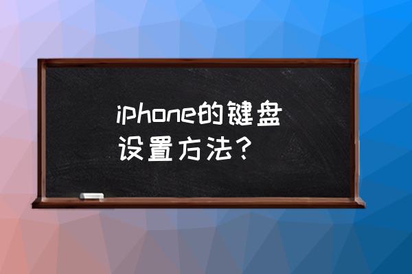 怎么把苹果手机键盘调成正常吗 iphone的键盘设置方法？