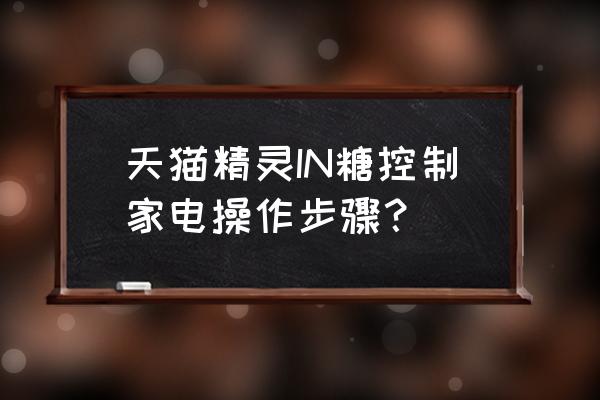 天猫精灵方糖怎么连接三星电视 天猫精灵IN糖控制家电操作步骤？